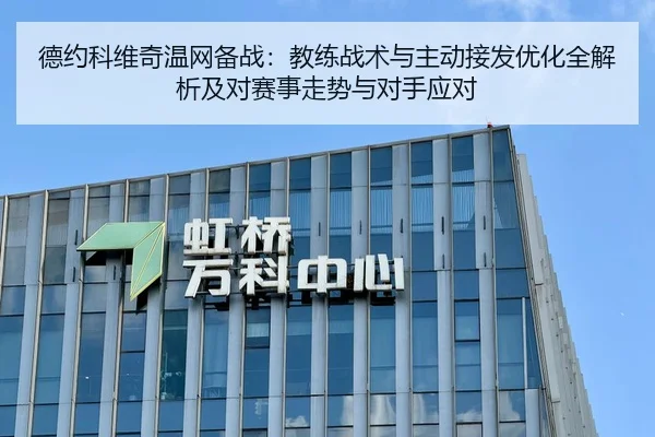 德约科维奇温网备战：教练战术与主动接发优化全解析及对赛事走势与对手应对