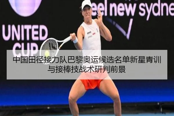 中国田径接力队巴黎奥运候选名单新星青训与接棒技战术研判前景